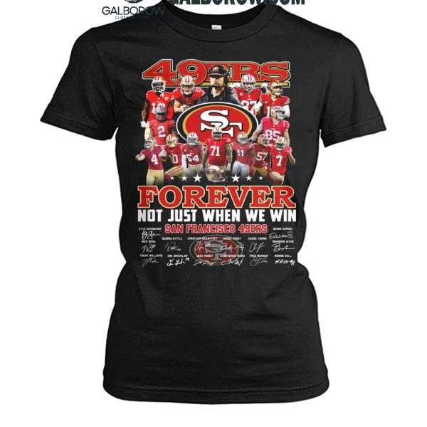 San Francisco 49ers Forever Not Just When We Win 2024 True Fan T Shirt