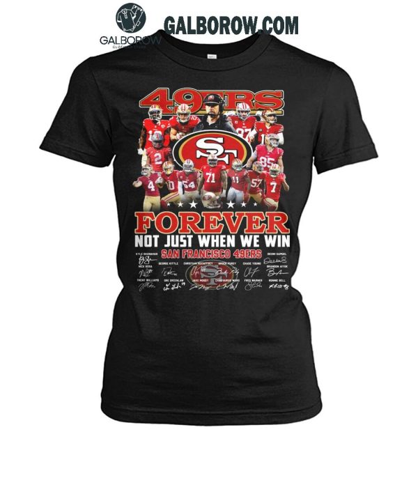 San Francisco 49ers Forever Not Just When We Win 2024 True Fan T-Shirt