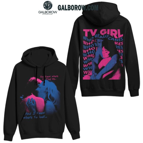 TV Girl You Know Where To Find Me I Know Where To Look 2024 Hoodie T-Shirt